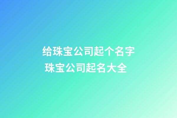 给珠宝公司起个名字 珠宝公司起名大全-第1张-公司起名-玄机派